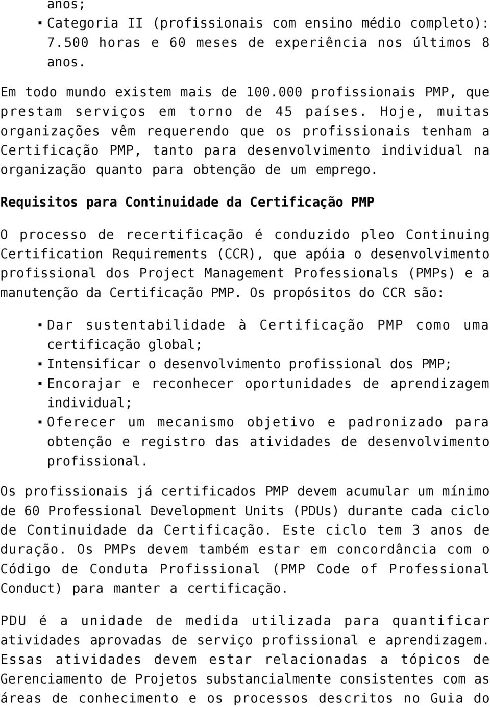 Hoje, muitas organizações vêm requerendo que os profissionais tenham a Certificação PMP, tanto para desenvolvimento individual na organização quanto para obtenção de um emprego.