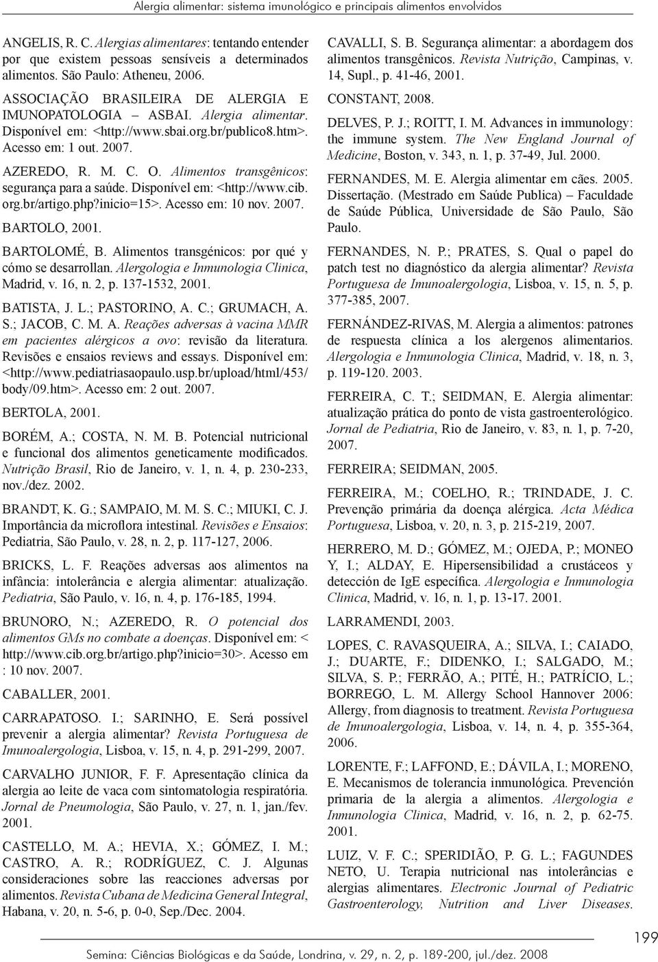 Alimentos transgênicos: segurança para a saúde. Disponível em: <http://www.cib. org.br/artigo.php?inicio=15>. Acesso em: 10 nov. 2007. BARTOLO, 2001. BARTOLOMÉ, B.