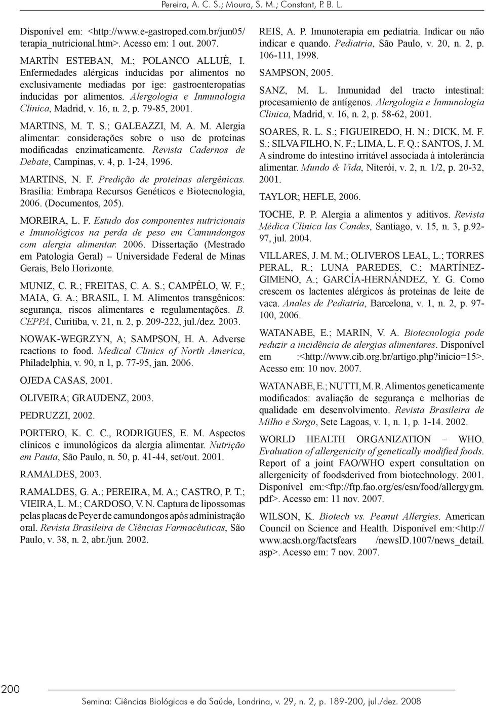 MARTINS, M. T. S.; GALEAZZI, M. A. M. Alergia alimentar: considerações sobre o uso de proteínas modificadas enzimaticamente. Revista Cadernos de Debate, Campinas, v. 4, p. 1-24, 1996. MARTINS, N. F.