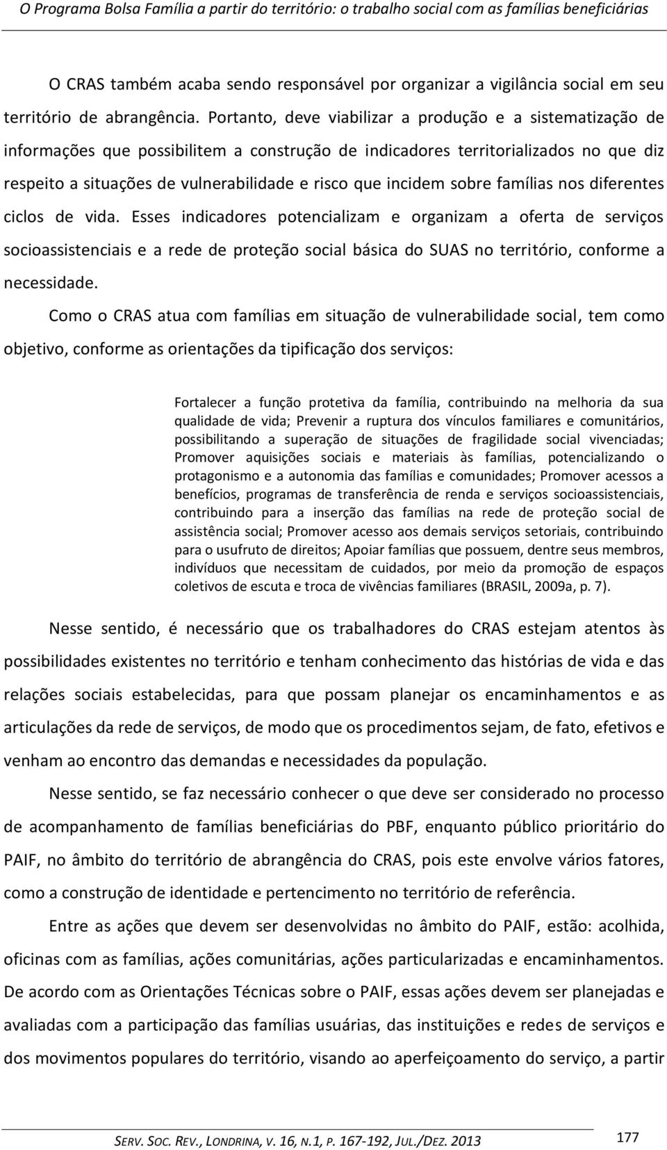 Portanto, deve viabilizar a produção e a sistematização de informações que possibilitem a construção de indicadores territorializados no que diz respeito a situações de vulnerabilidade e risco que