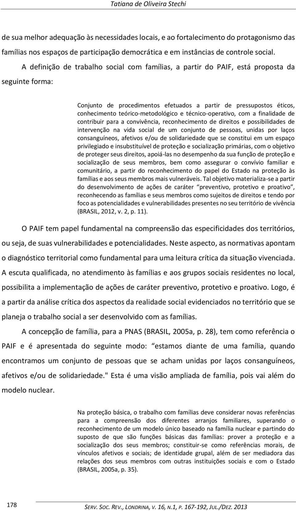 e técnico-operativo, com a finalidade de contribuir para a convivência, reconhecimento de direitos e possibilidades de intervenção na vida social de um conjunto de pessoas, unidas por laços