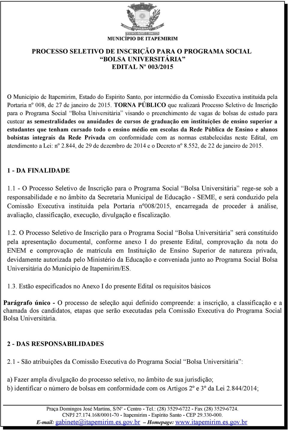 de cursos de graduação em instituições de ensino superior a estudantes que tenham cursado todo o ensino médio em escolas da Rede Pública de Ensino e alunos bolsistas integrais da Rede Privada em