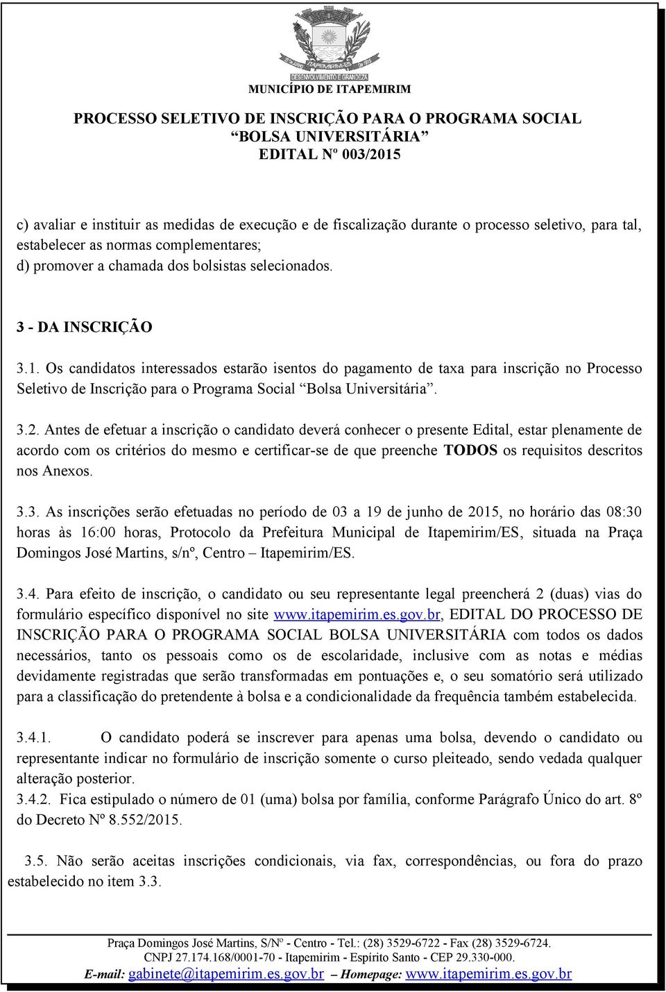 Antes de efetuar a inscrição o candidato deverá conhecer o presente Edital, estar plenamente de acordo com os critérios do mesmo e certificar-se de que preenche TODOS os requisitos descritos nos