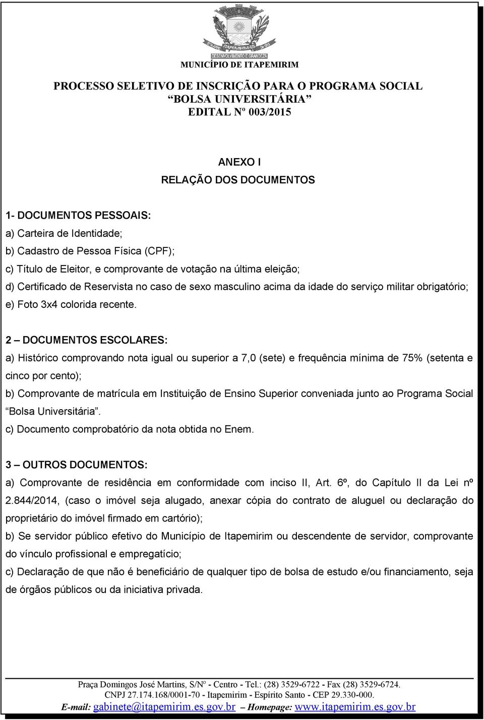 2 DOCUMENTOS ESCOLARES: a) Histórico comprovando nota igual ou superior a 7,0 (sete) e frequência mínima de 75% (setenta e cinco por cento); b) Comprovante de matrícula em Instituição de Ensino