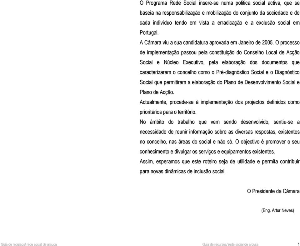 O processo de implementação passou pela constituição do Conselho Local de Acção Social e Núcleo Executivo, pela elaboração dos documentos que caracterizaram o concelho como o Pré-diagnóstico Social e