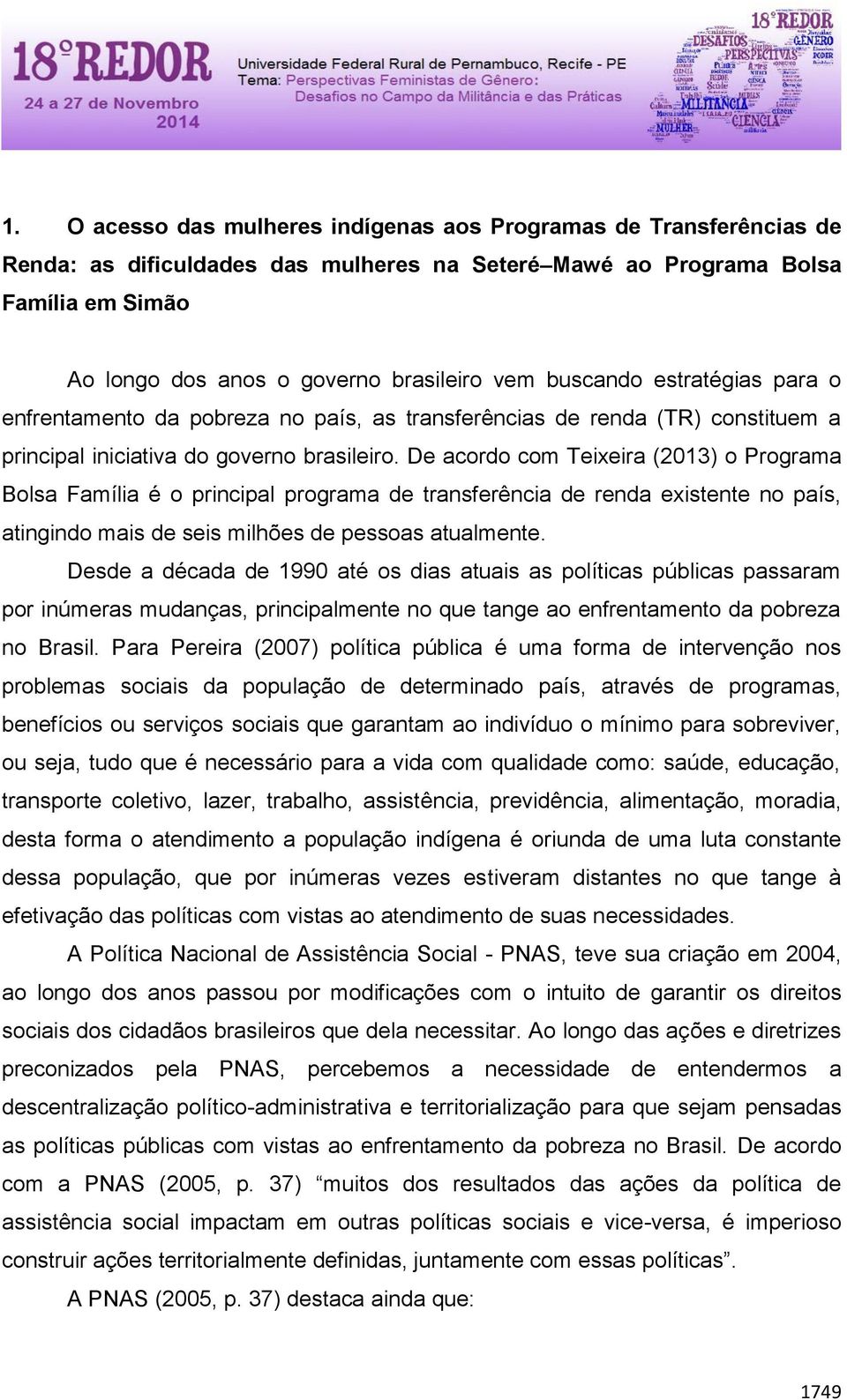 De acordo com Teixeira (2013) o Programa Bolsa Família é o principal programa de transferência de renda existente no país, atingindo mais de seis milhões de pessoas atualmente.