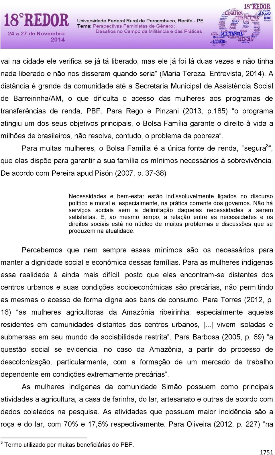 Para Rego e Pinzani (2013, p.185) o programa atingiu um dos seus objetivos principais, o Bolsa Família garante o direito à vida a milhões de brasileiros, não resolve, contudo, o problema da pobreza.