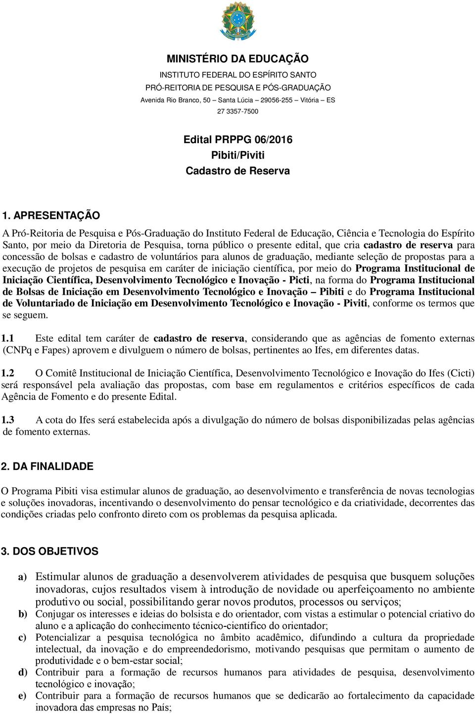 APRESENTAÇÃO A Pró-Reitoria de Pesquisa e Pós-Graduação do Instituto Federal de Educação, Ciência e Tecnologia do Espírito Santo, por meio da Diretoria de Pesquisa, torna público o presente edital,