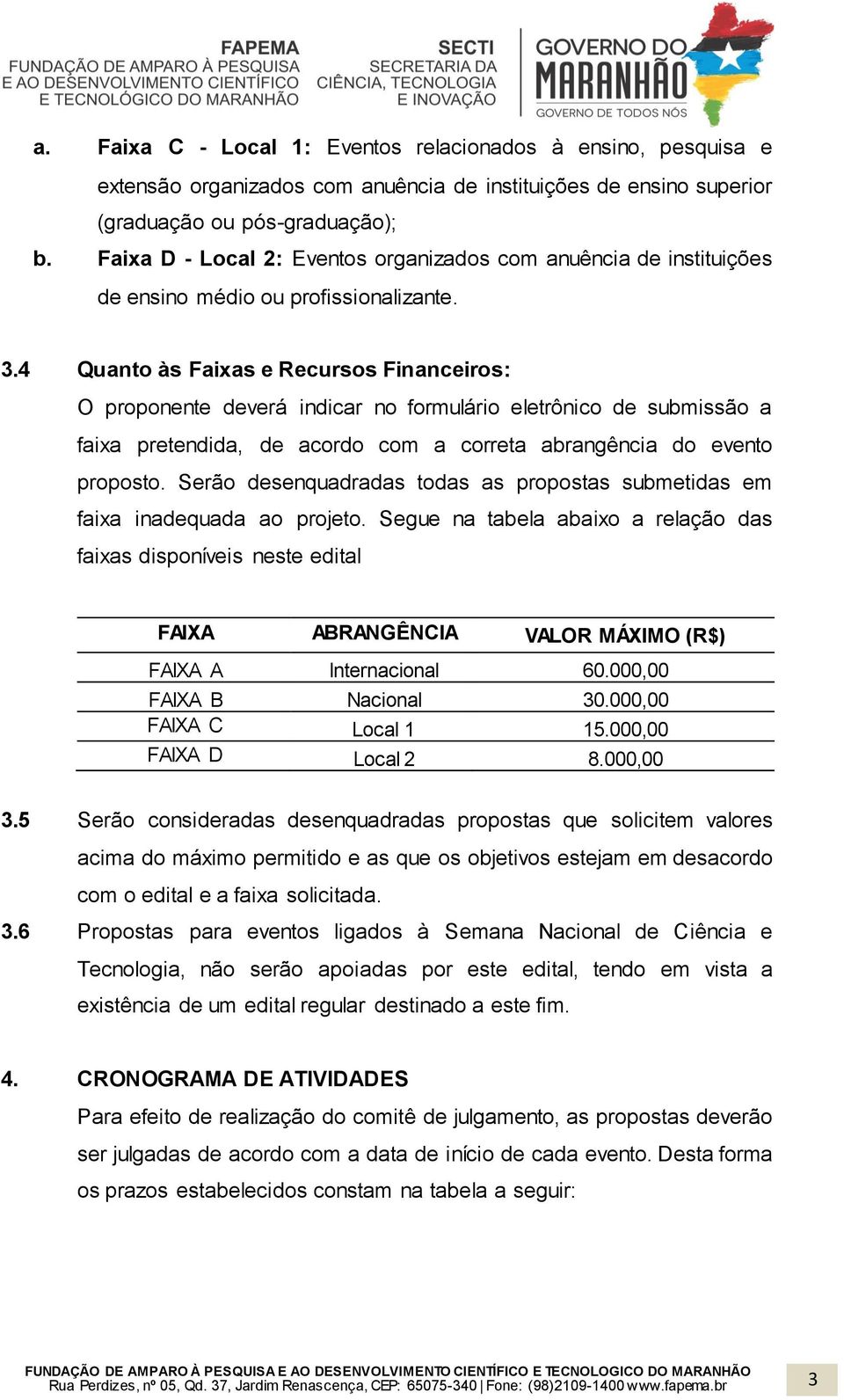 4 Quanto às Faixas e Recursos Financeiros: O proponente deverá indicar no formulário eletrônico de submissão a faixa pretendida, de acordo com a correta abrangência do evento proposto.