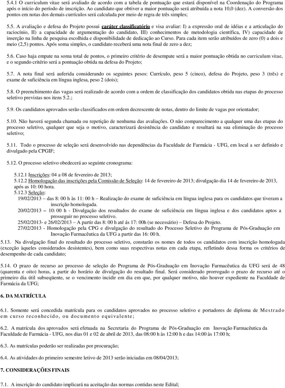 5. A avaliação e defesa do Projeto possui caráter classificatório e visa avaliar: I) a expressão oral de idéias e a articulação do raciocínio, II) a capacidade de argumentação do candidato, III)