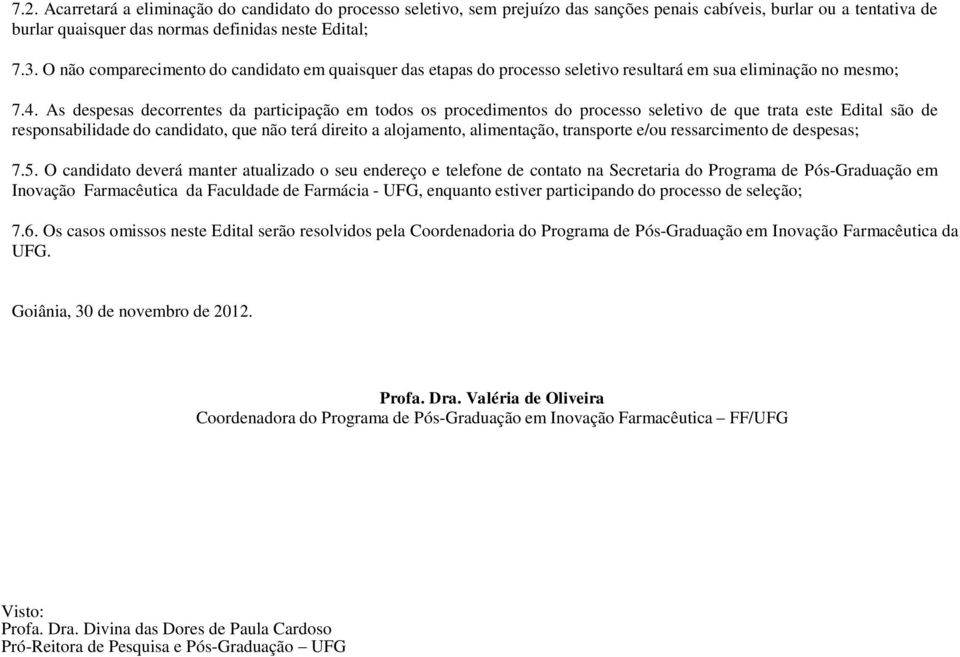 As despesas decorrentes da participação em todos os procedimentos do processo seletivo de que trata este Edital são de responsabilidade do candidato, que não terá direito a alojamento, alimentação,