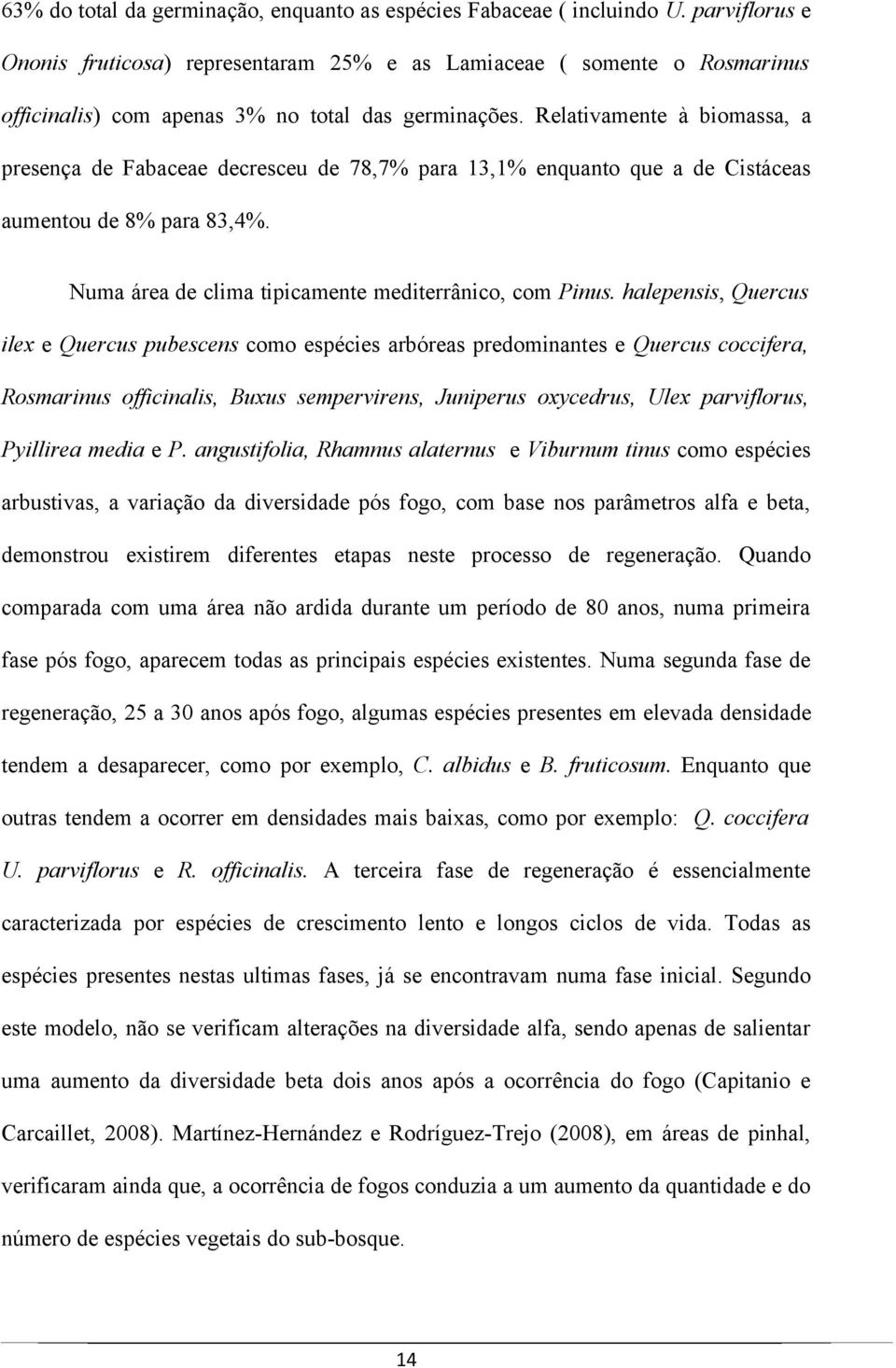 Relativamente à biomassa, a presença de Fabaceae decresceu de 78,7% para 13,1% enquanto que a de Cistáceas aumentou de 8% para 83,4%. Numa área de clima tipicamente mediterrânico, com Pinus.