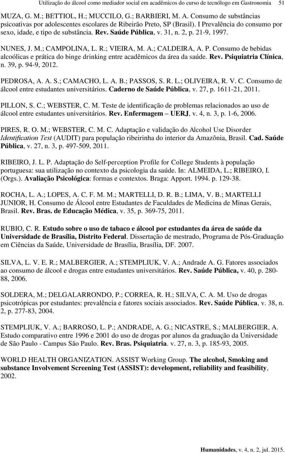 21-9, 1997. NUNES, J. M.; CAMPOLINA, L. R.; VIEIRA, M. A.; CALDEIRA, A. P. Consumo de bebidas alcoólicas e prática do binge drinking entre acadêmicos da área da saúde. Rev. Psiquiatria Clínica, n.