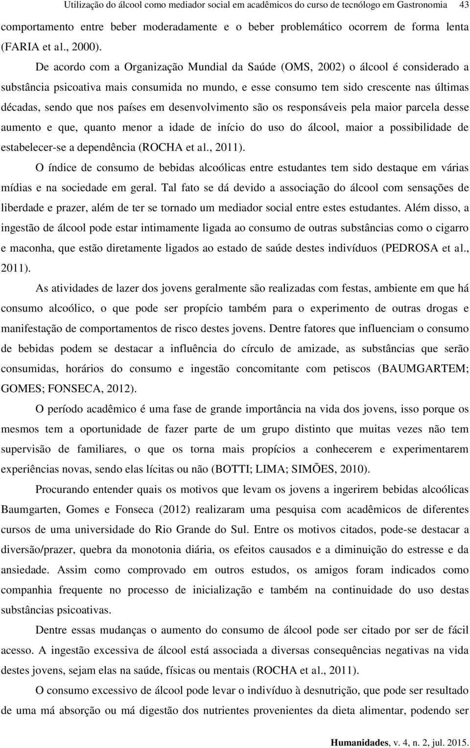 países em desenvolvimento são os responsáveis pela maior parcela desse aumento e que, quanto menor a idade de início do uso do álcool, maior a possibilidade de estabelecer-se a dependência (ROCHA et