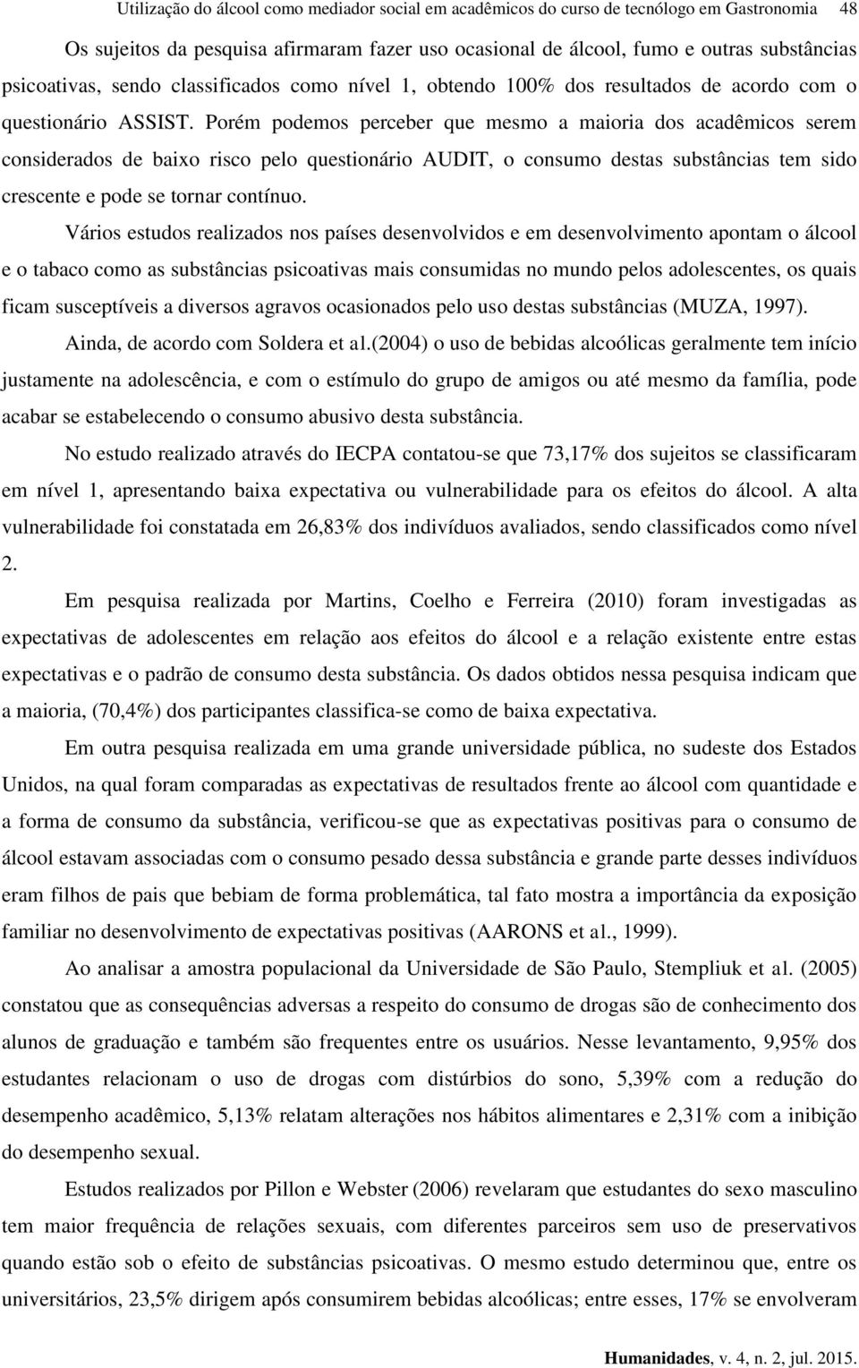 Porém podemos perceber que mesmo a maioria dos acadêmicos serem considerados de baixo risco pelo questionário AUDIT, o consumo destas substâncias tem sido crescente e pode se tornar contínuo.