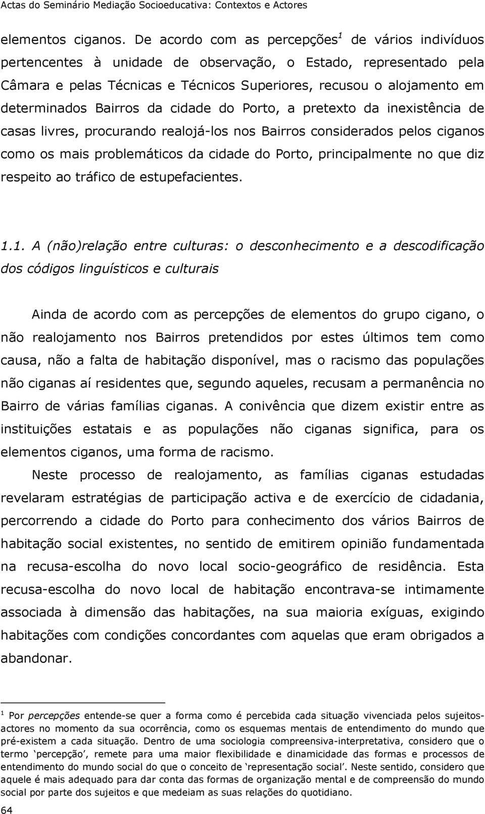 determinados Bairros da cidade do Porto, a pretexto da inexistência de casas livres, procurando realojá-los nos Bairros considerados pelos ciganos como os mais problemáticos da cidade do Porto,