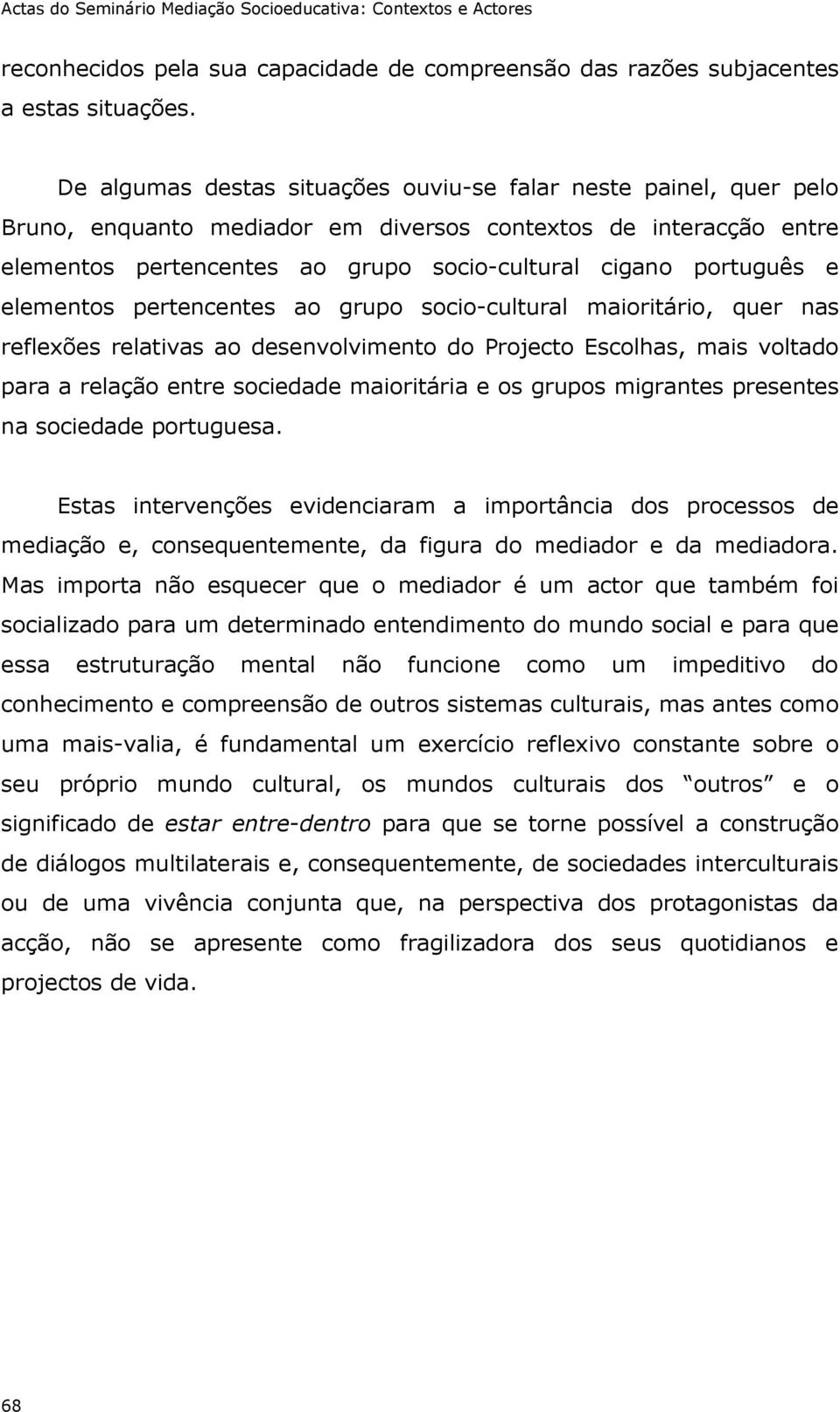 elementos pertencentes ao grupo socio-cultural maioritário, quer nas reflexões relativas ao desenvolvimento do Projecto Escolhas, mais voltado para a relação entre sociedade maioritária e os grupos