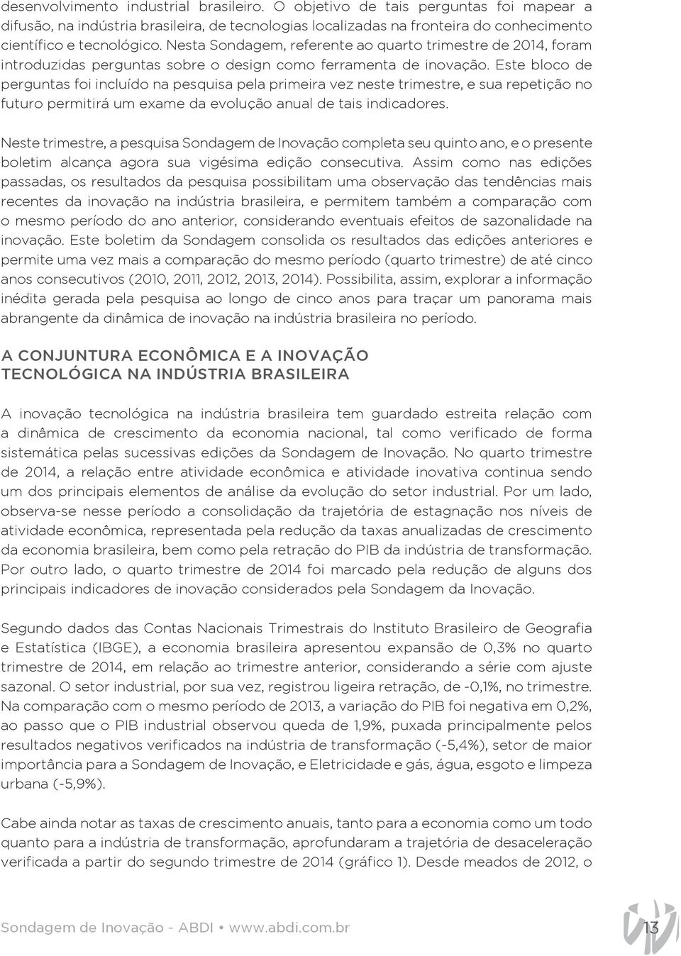 Este bloco de perguntas foi incluído na pesquisa pela primeira vez neste trimestre, e sua repetição no futuro permitirá um exame da evolução anual de tais indicadores.