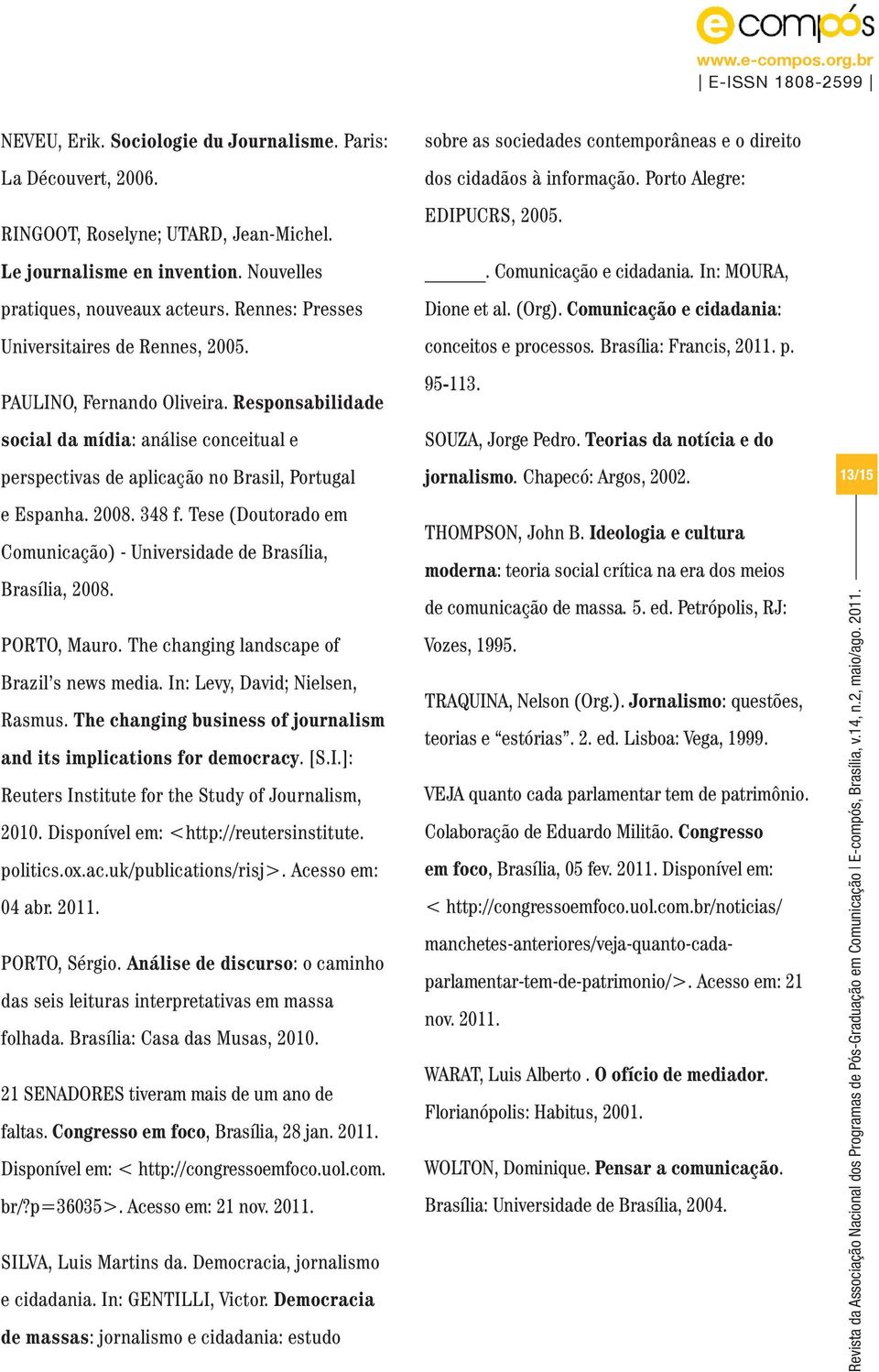 Tese (Doutorado em Comunicação) - Universidade de Brasília, Brasília, 2008. PORTO, Mauro. The changing landscape of Brazil s news media. In: Levy, David; Nielsen, Rasmus.