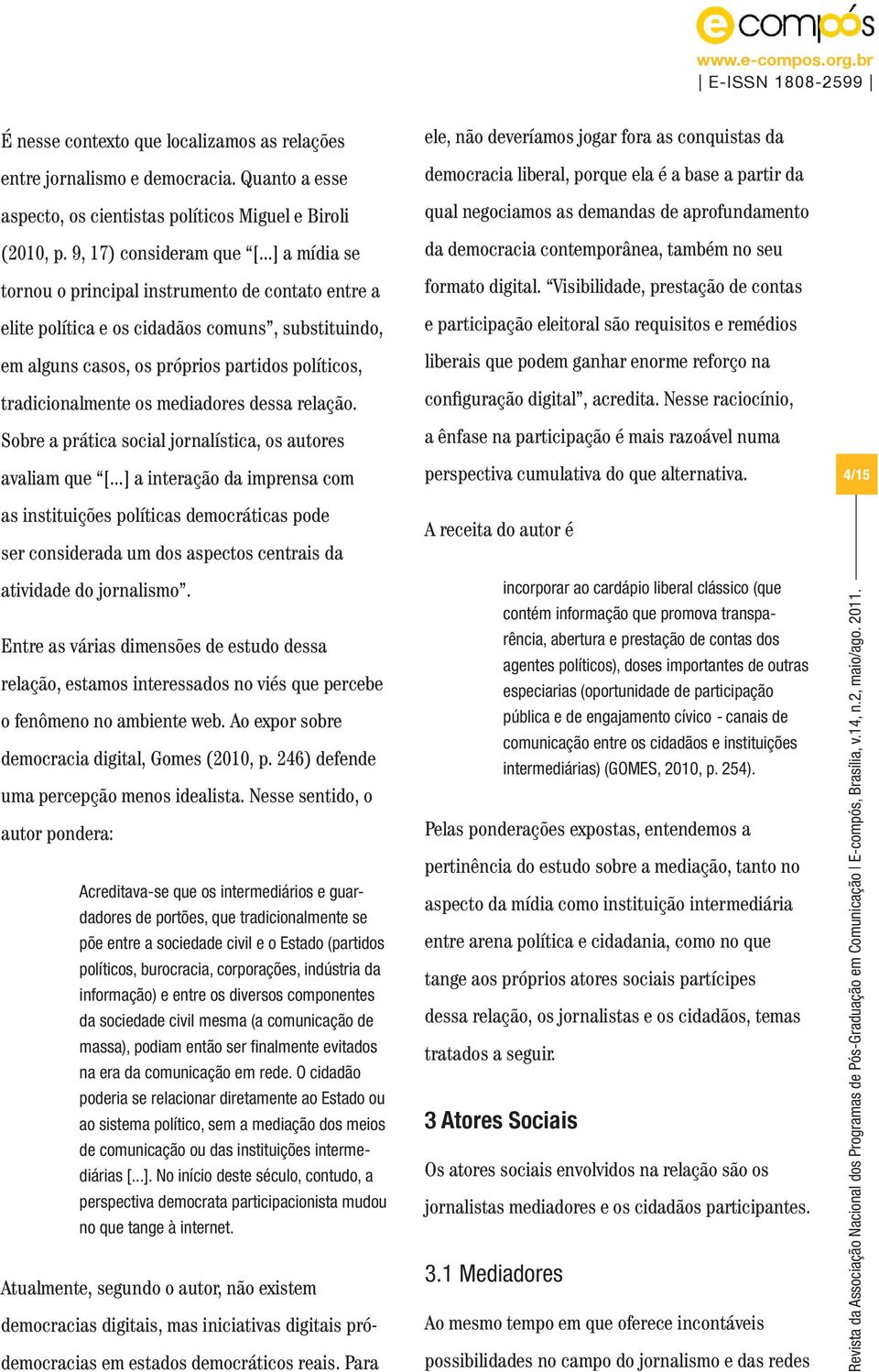 dessa relação. Sobre a prática social jornalística, os autores avaliam que [.