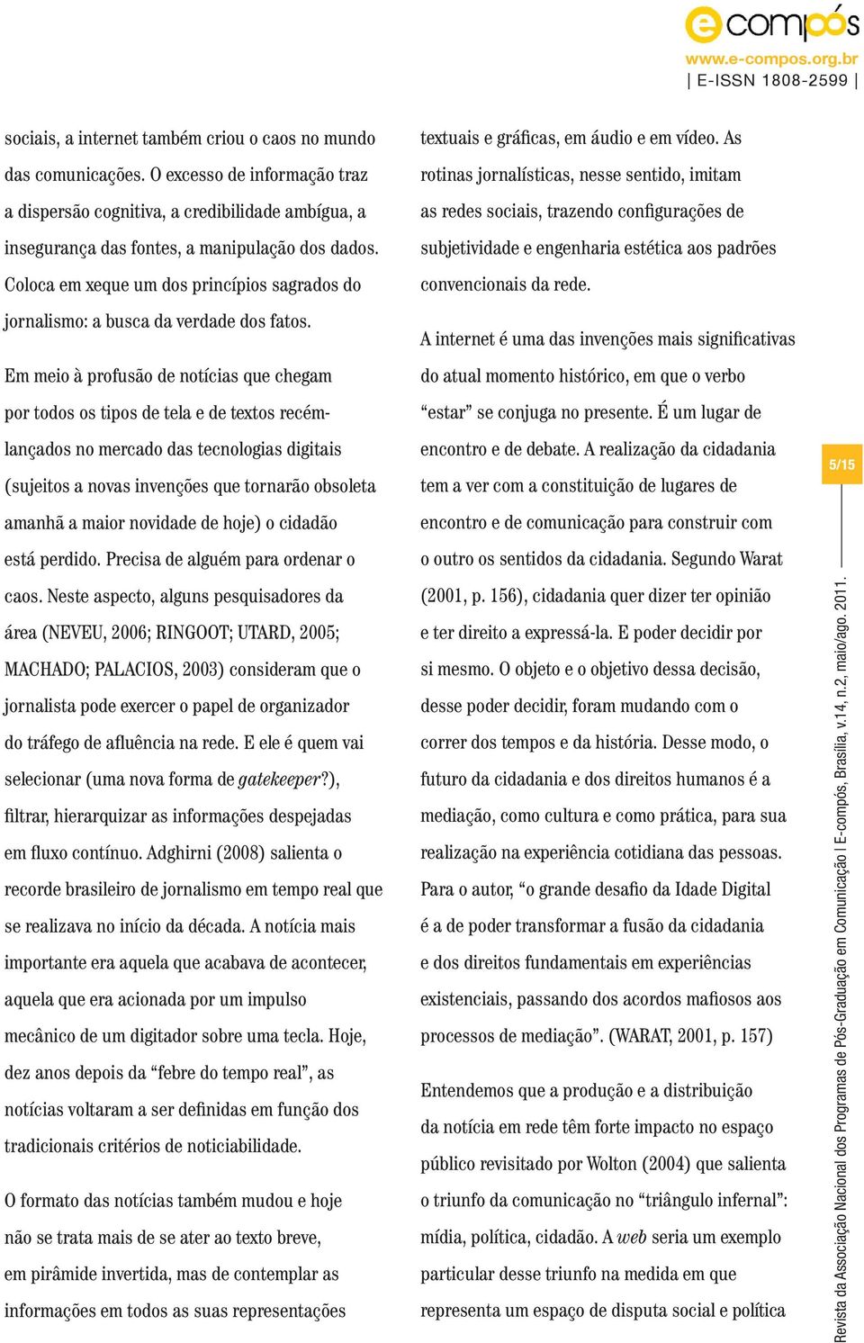 Em meio à profusão de notícias que chegam por todos os tipos de tela e de textos recémlançados no mercado das tecnologias digitais (sujeitos a novas invenções que tornarão obsoleta amanhã a maior