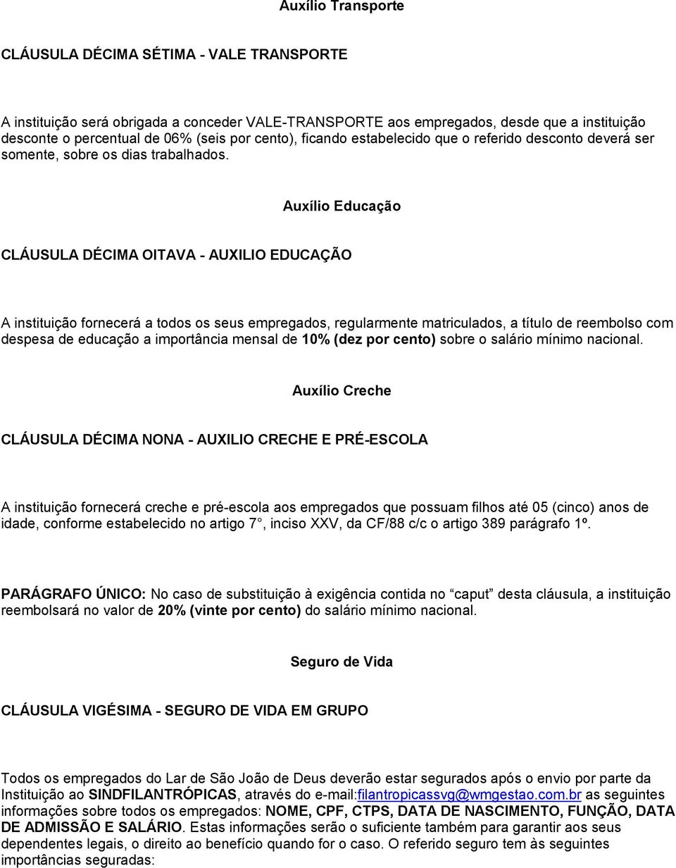 Auxílio Educação CLÁUSULA DÉCIMA OITAVA - AUXILIO EDUCAÇÃO A instituição fornecerá a todos os seus empregados, regularmente matriculados, a título de reembolso com despesa de educação a importância