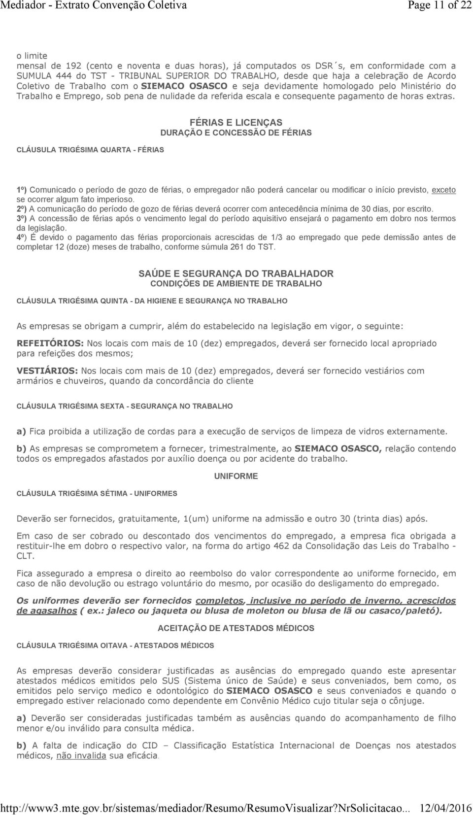 CLÁUSULA TRIGÉSIMA QUARTA - FÉRIAS FÉRIAS E LICENÇAS DURAÇÃO E CONCESSÃO DE FÉRIAS 1º) Comunicado o período de gozo de férias, o empregador não poderá cancelar ou modificar o início previsto, exceto