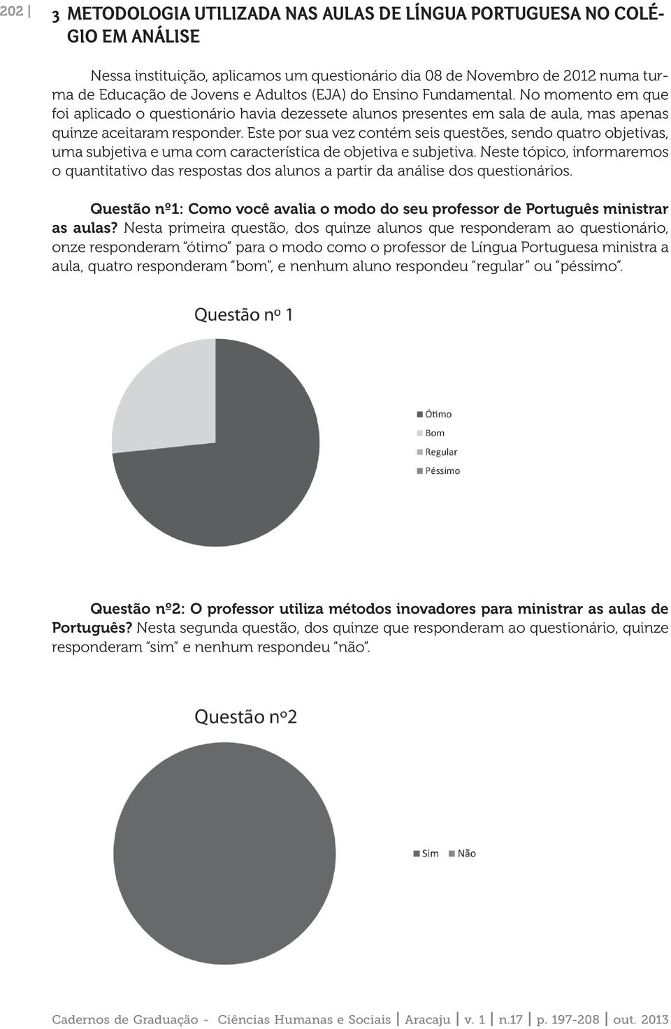 Este por sua vez contém seis questões, sendo quatro objetivas, uma subjetiva e uma com característica de objetiva e subjetiva.