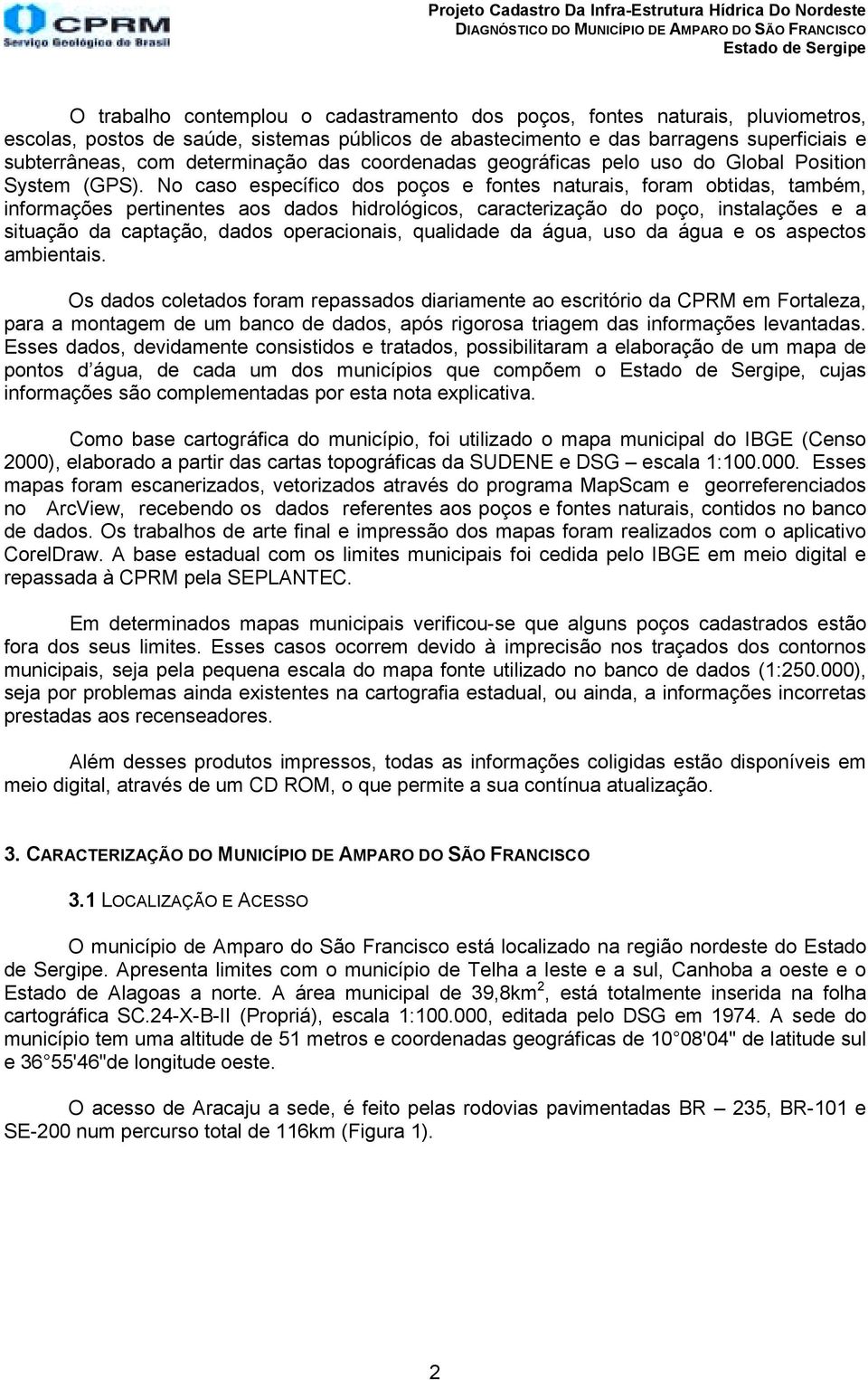 No caso específico dos poços e fontes naturais, foram obtidas, também, informações pertinentes aos dados hidrológicos, caracterização do poço, instalações e a situação da captação, dados