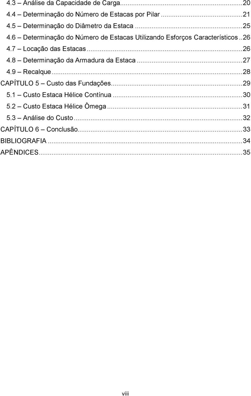 7 Locação das Estacas... 26 4.8 Determinação da Armadura da Estaca... 27 4.9 Recalque... 28 CAPÍTULO 5 Custo das Fundações... 29 5.