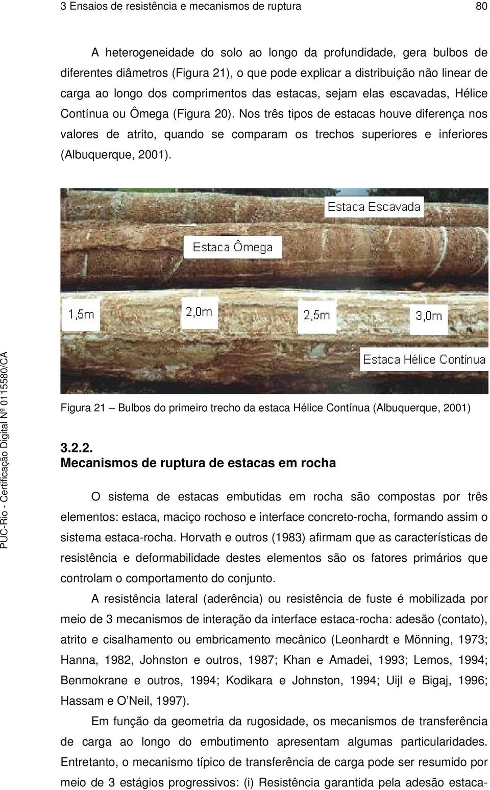 Nos três tipos de estacas houve diferença nos valores de atrito, quando se comparam os trechos superiores e inferiores (Albuquerque, 2001).