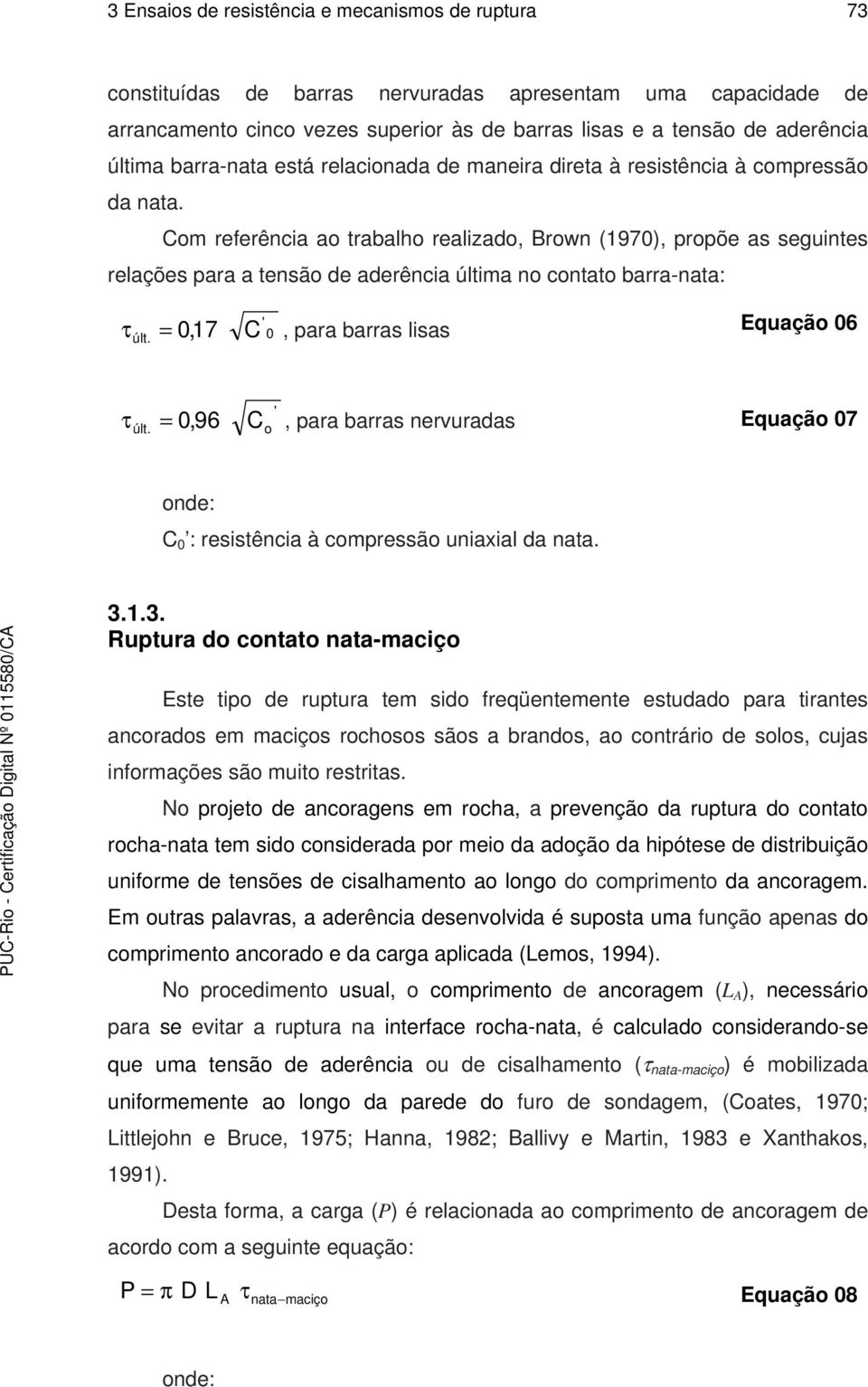 Com referência ao trabalho realizado, Brown (1970), propõe as seguintes relações para a tensão de aderência última no contato barra-nata: ' τ últ. = 0,17 C 0, para barras lisas Equação 06 últ.