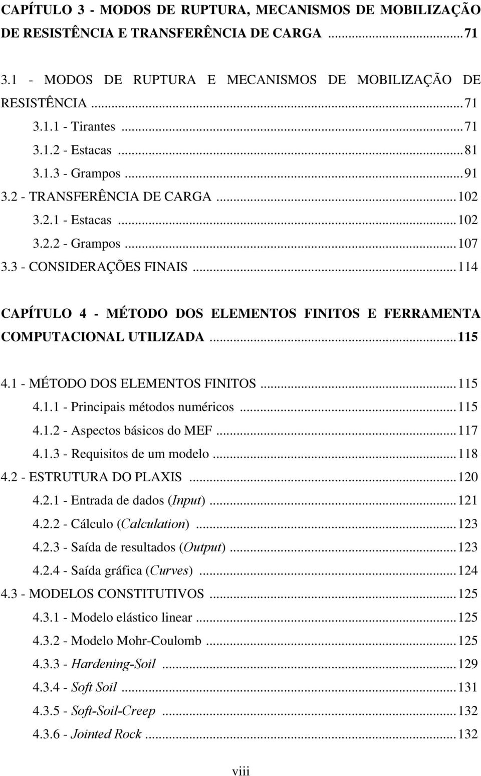 ..114 CAPÍTULO 4 - MÉTODO DOS ELEMENTOS FINITOS E FERRAMENTA COMPUTACIONAL UTILIZADA...115 4.1 - MÉTODO DOS ELEMENTOS FINITOS...115 4.1.1 - Principais métodos numéricos...115 4.1.2 - Aspectos básicos do MEF.