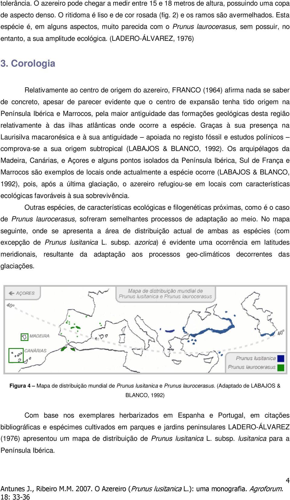 Corologia Relativamente ao centro de origem do azereiro, FRANCO (1964) afirma nada se saber de concreto, apesar de parecer evidente que o centro de expansão tenha tido origem na Península Ibérica e