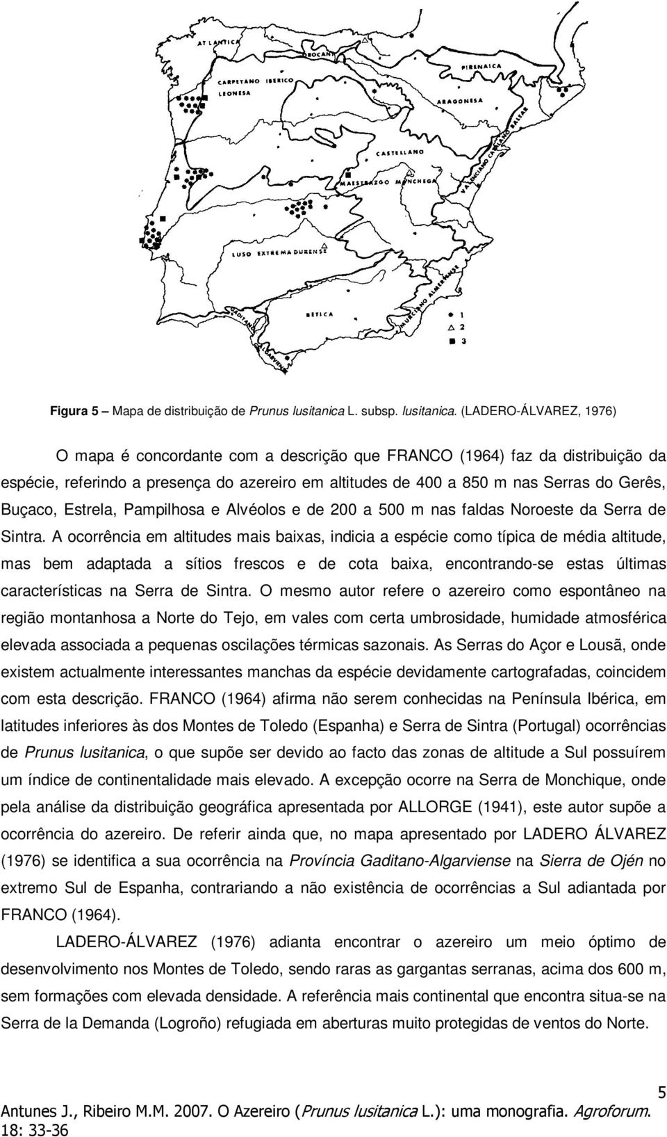 (LADERO-ÁLVAREZ, 1976) O mapa é concordante com a descrição que FRANCO (1964) faz da distribuição da espécie, referindo a presença do azereiro em altitudes de 400 a 850 m nas Serras do Gerês, Buçaco,
