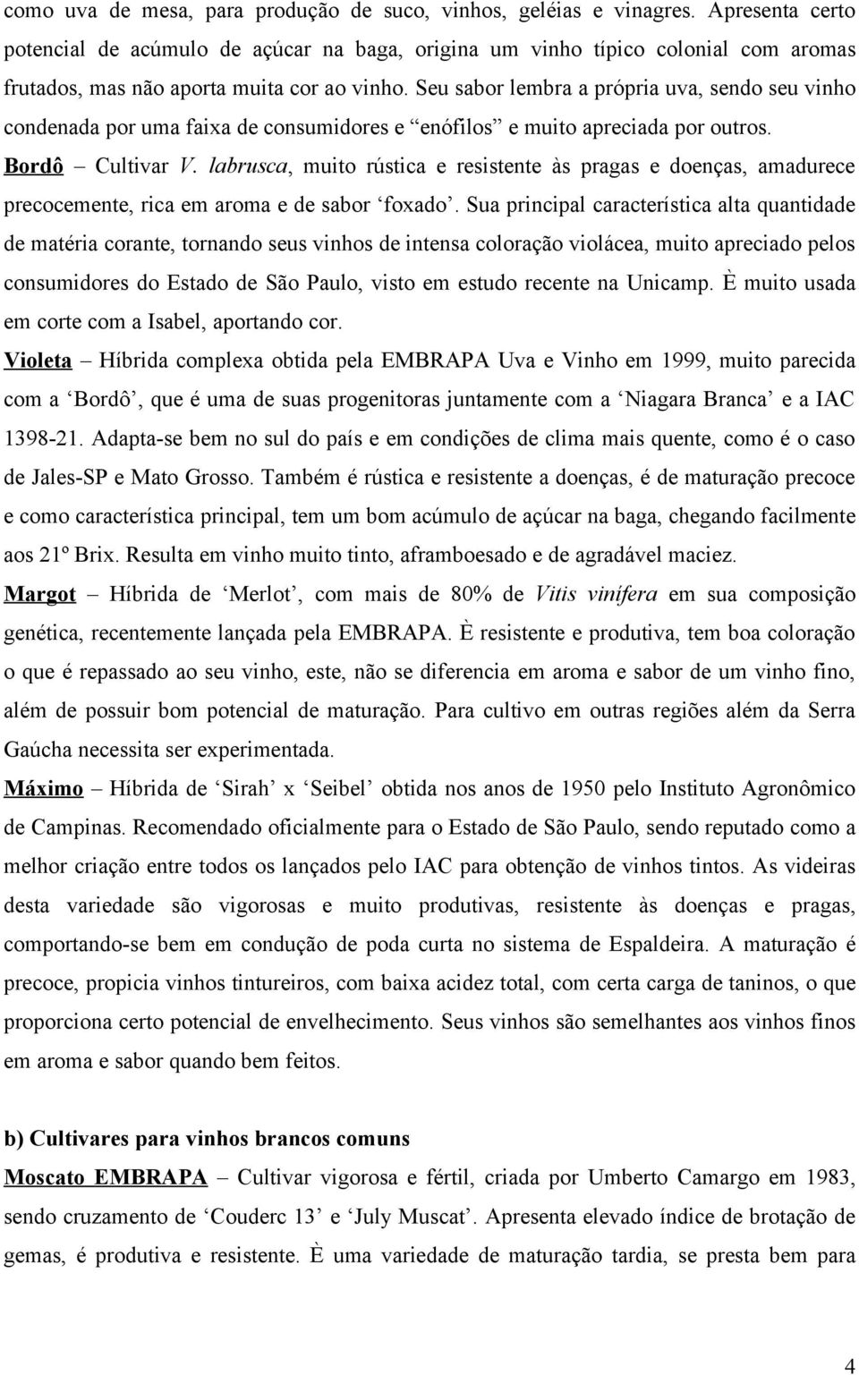 Seu sabor lembra a própria uva, sendo seu vinho condenada por uma faixa de consumidores e enófilos e muito apreciada por outros. Bordô Cultivar V.