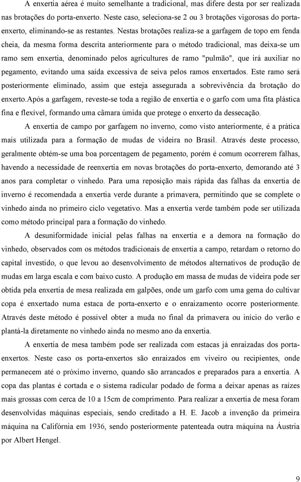 Nestas brotações realiza-se a garfagem de topo em fenda cheia, da mesma forma descrita anteriormente para o método tradicional, mas deixa-se um ramo sem enxertia, denominado pelos agricultures de