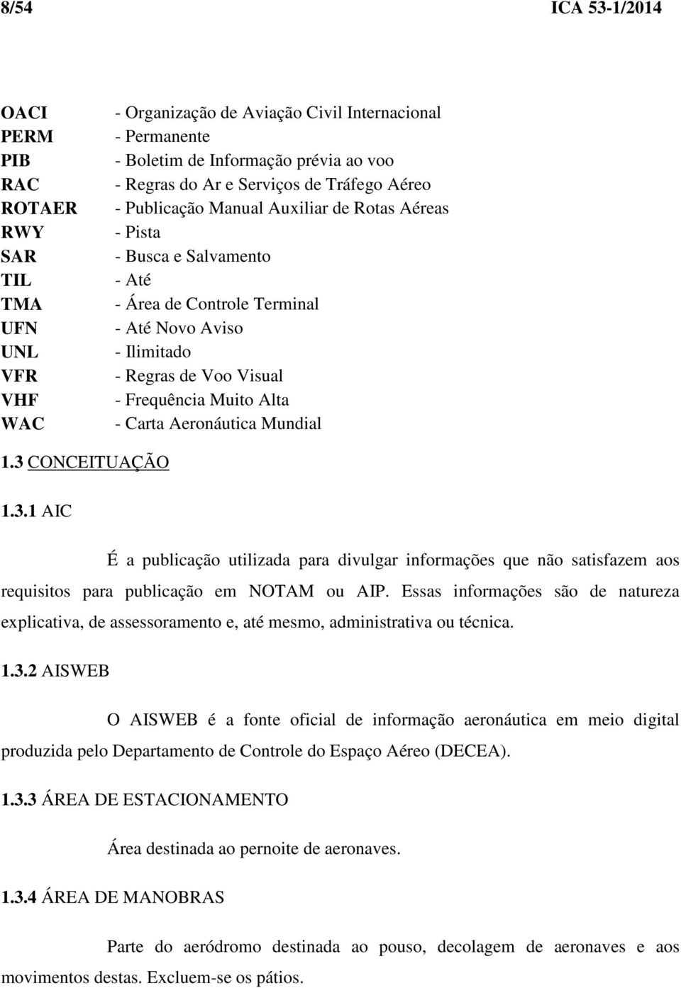 Muito Alta - Carta Aeronáutica Mundial 1.3 CONCEITUAÇÃO 1.3.1 AIC É a publicação utilizada para divulgar informações que não satisfazem aos requisitos para publicação em NOTAM ou AIP.