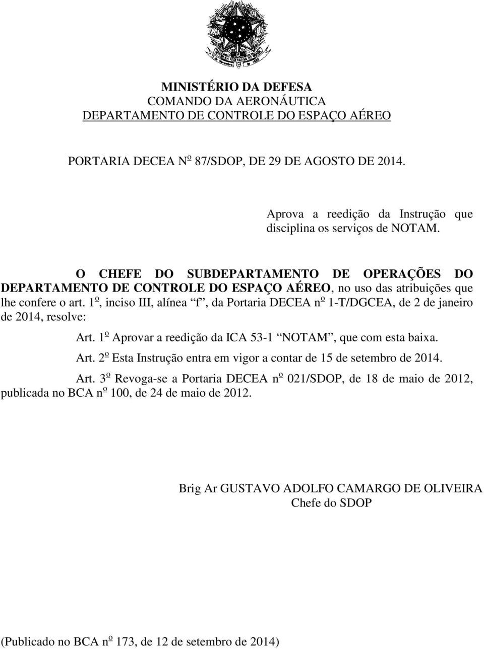 1 o, inciso III, alínea f, da Portaria DECEA n o 1-T/DGCEA, de 2 de janeiro de 2014, resolve: Art. 1 o Aprovar a reedição da ICA 53-1 NOTAM, que com esta baixa. Art. 2 o Esta Instrução entra em vigor a contar de 15 de setembro de 2014.