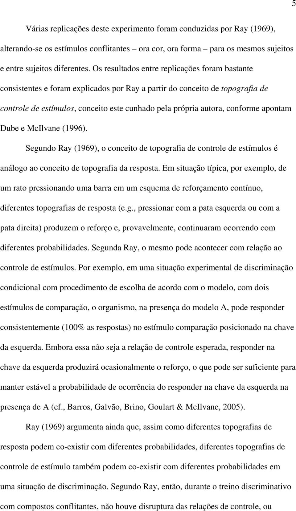 apontam Dube e McIlvane (1996). Segundo Ray (1969), o conceito de topografia de controle de estímulos é análogo ao conceito de topografia da resposta.