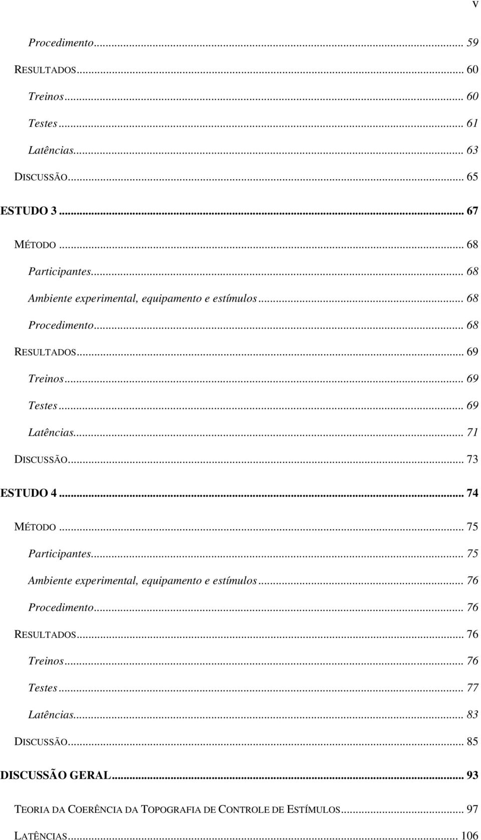 .. 73 ESTUDO 4... 74 MÉTODO... 75 Participantes... 75 Ambiente experimental, equipamento e estímulos... 76 Procedimento... 76 RESULTADOS.