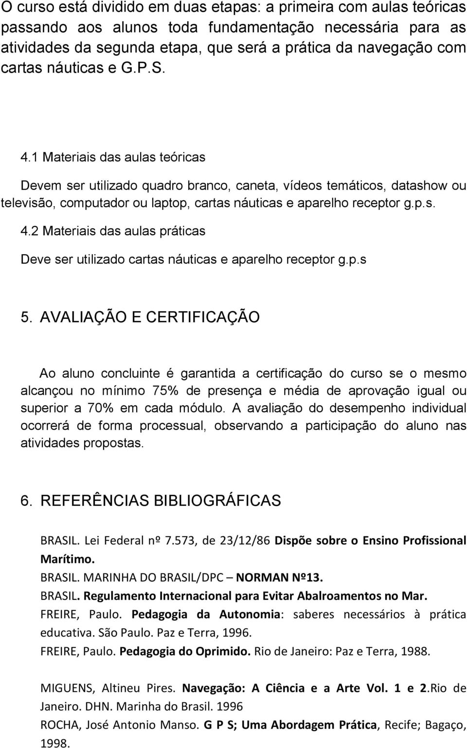 p.s 5. AVALIAÇÃO E CERTIFICAÇÃO Ao aluno concluinte é garantida a certificação do curso se o mesmo alcançou no mínimo 75% de presença e média de aprovação igual ou superior a 70% em cada módulo.