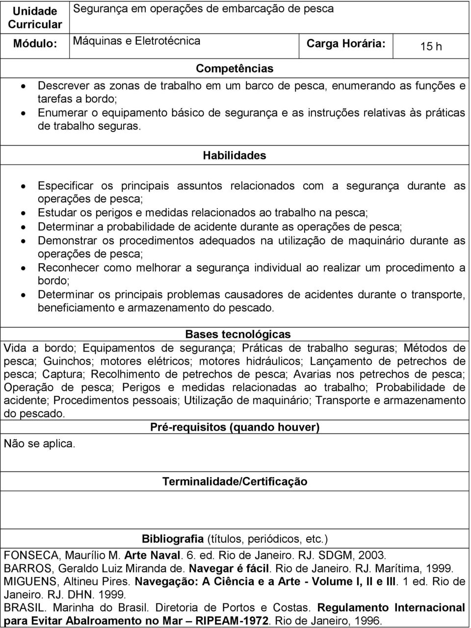 Habilidades Especificar os principais assuntos relacionados com a segurança durante as operações de pesca; Estudar os perigos e medidas relacionados ao trabalho na pesca; Determinar a probabilidade