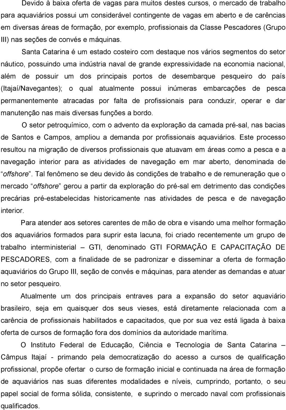 Santa Catarina é um estado costeiro com destaque nos vários segmentos do setor náutico, possuindo uma indústria naval de grande expressividade na economia nacional, além de possuir um dos principais