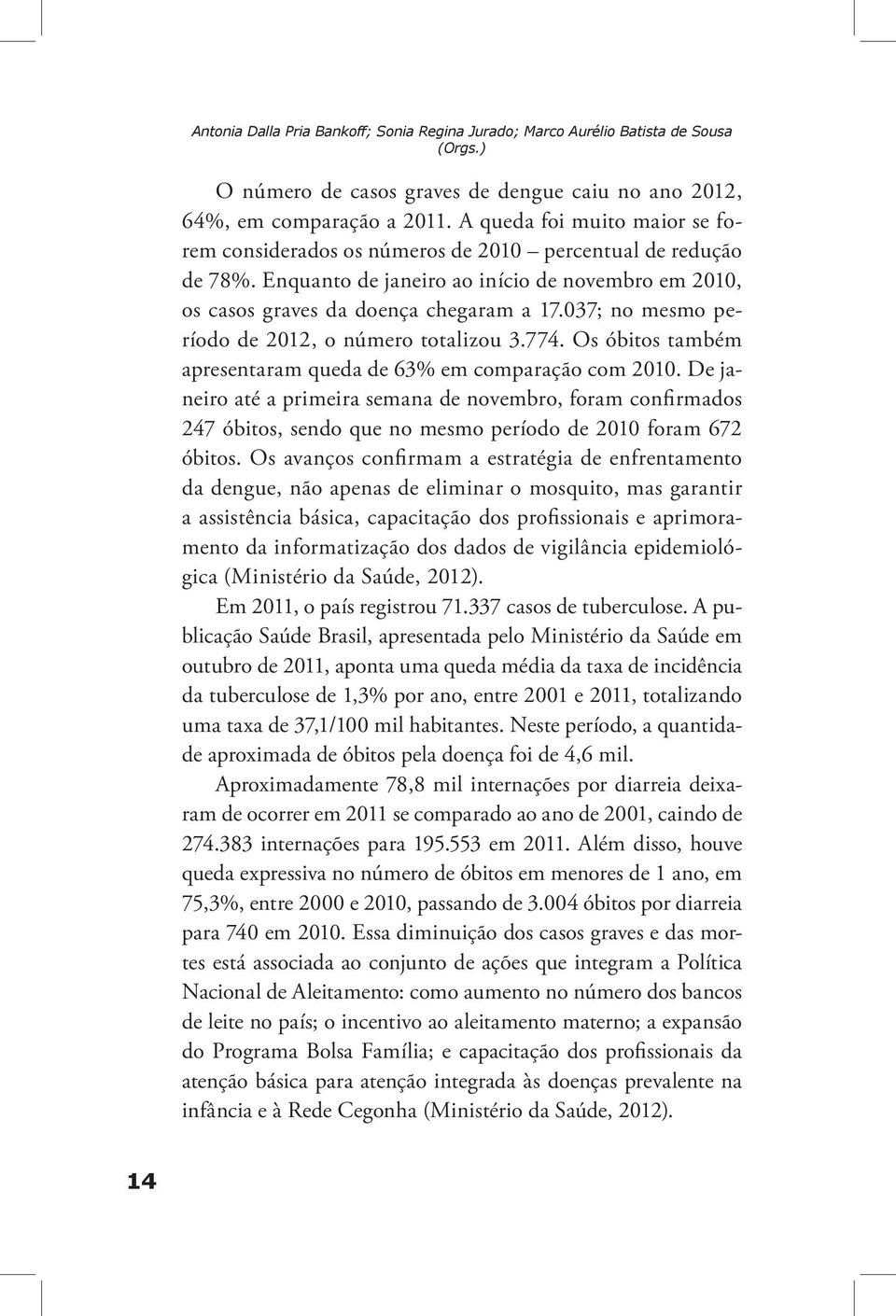 037; no mesmo período de 2012, o número totalizou 3.774. Os óbitos também apresentaram queda de 63% em comparação com 2010.