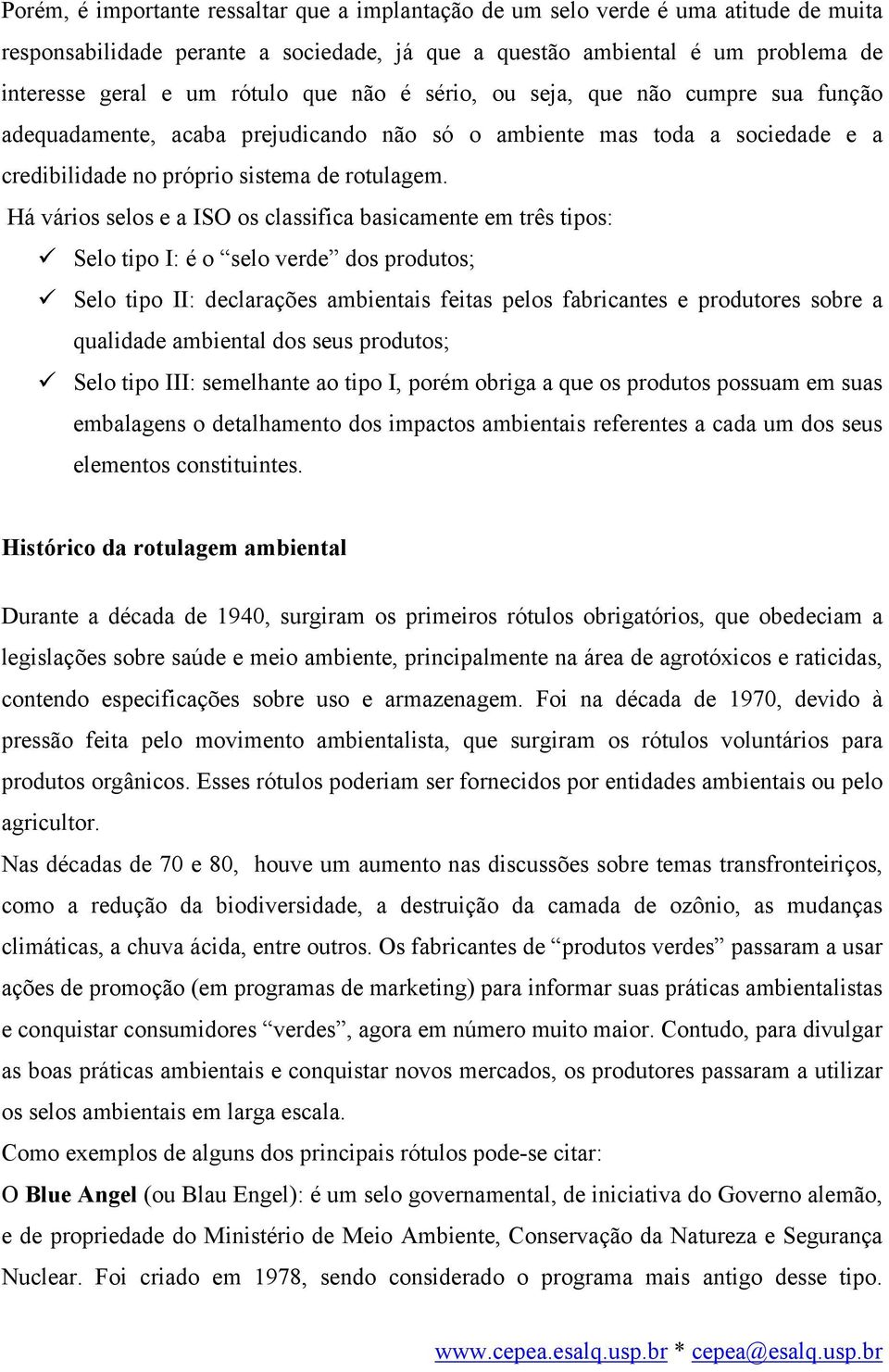 Há vários selos e a ISO os classifica basicamente em três tipos: Selo tipo I: é o selo verde dos produtos; Selo tipo II: declarações ambientais feitas pelos fabricantes e produtores sobre a qualidade