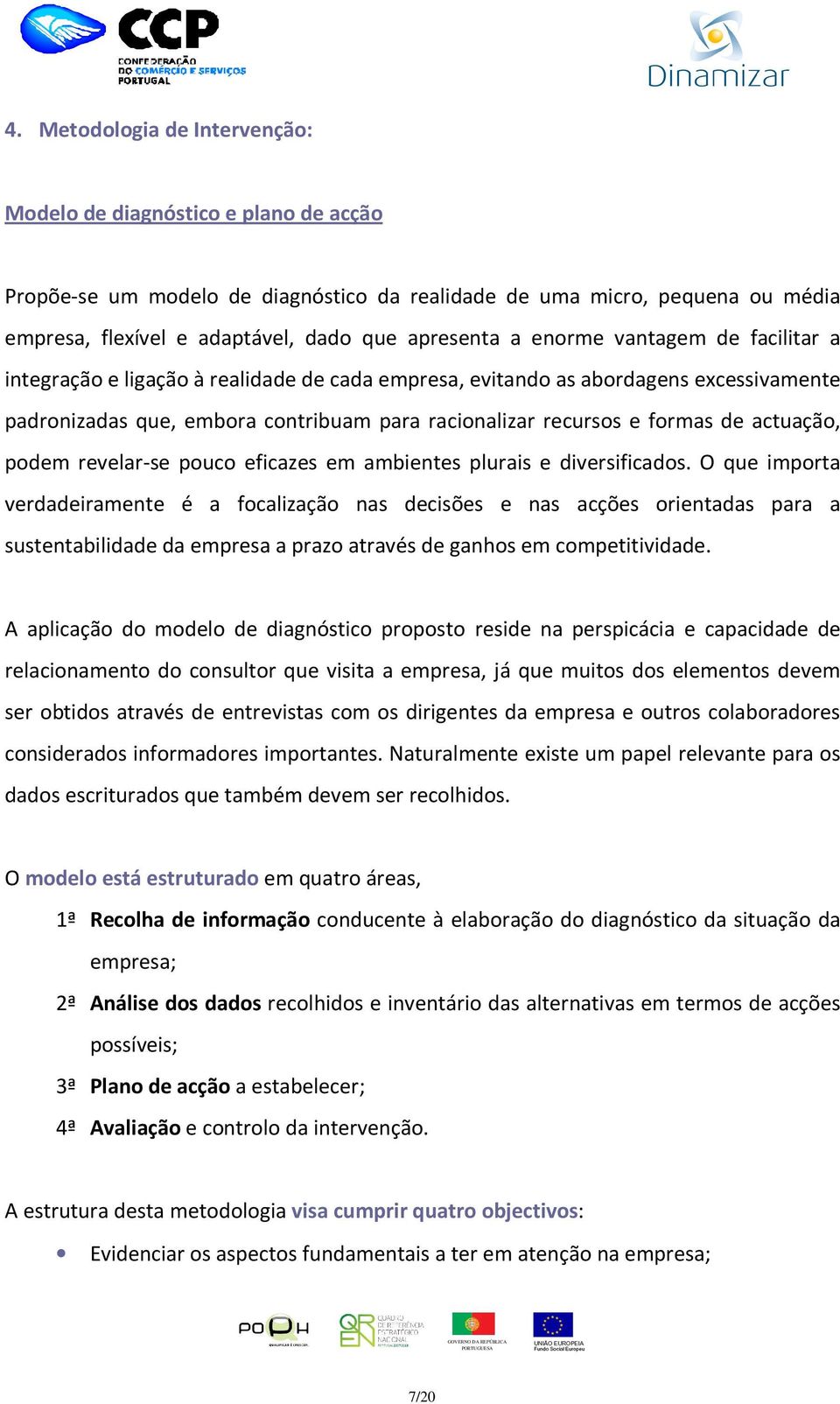 actuação, podem revelar-se pouco eficazes em ambientes plurais e diversificados.