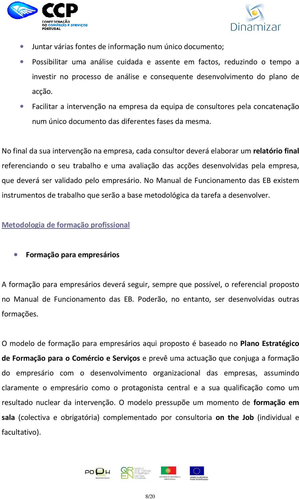 No final da sua intervenção na empresa, cada consultor deverá elaborar um relatório final referenciando o seu trabalho e uma avaliação das acções desenvolvidas pela empresa, que deverá ser validado