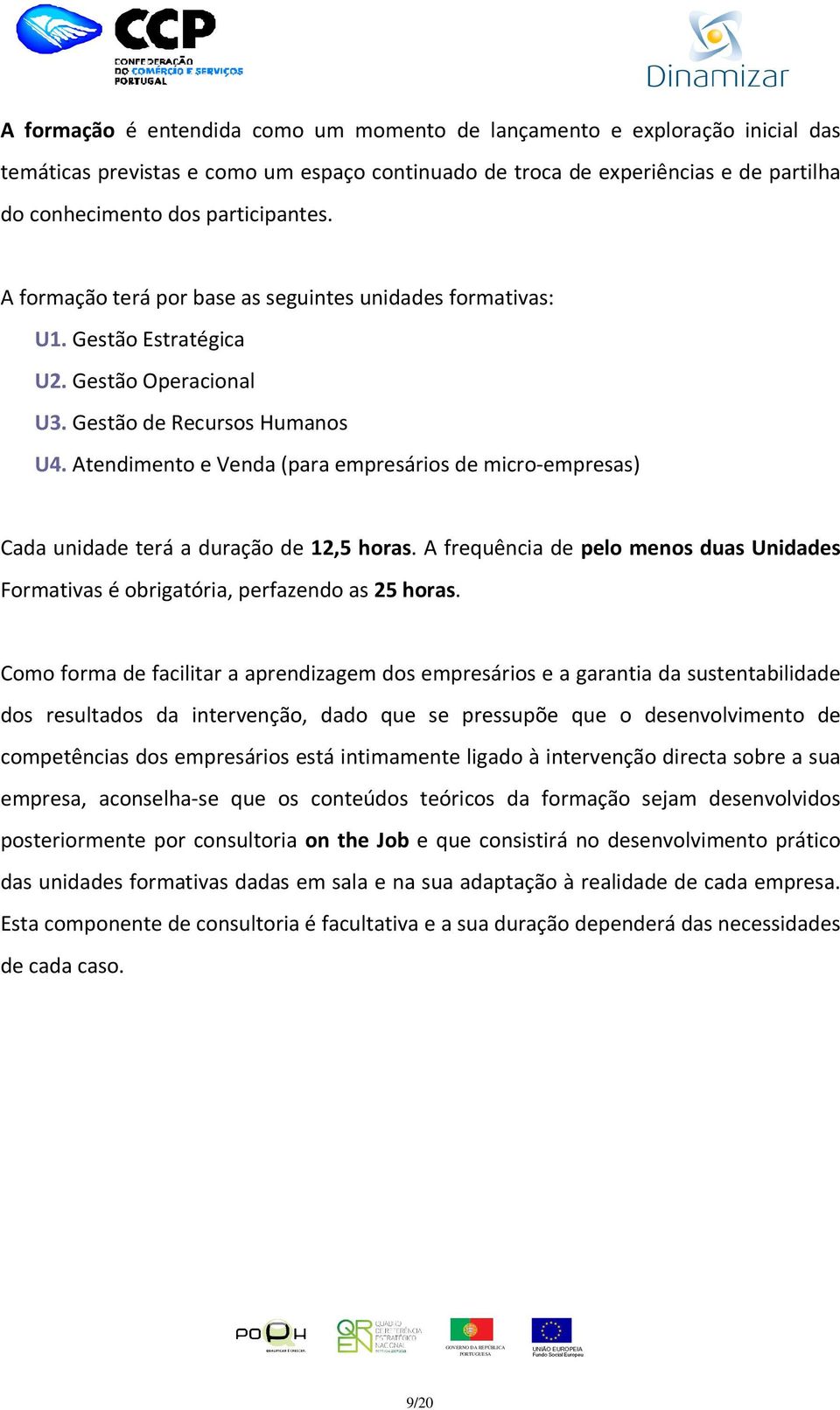 Atendimento e Venda (para empresários de micro-empresas) Cada unidade terá a duração de 12,5 horas. A frequência de pelo menos duas Unidades Formativas é obrigatória, perfazendo as 25 horas.