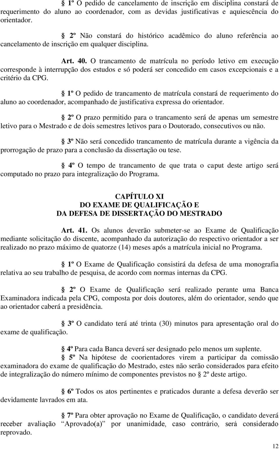 O trancamento de matrícula no período letivo em execução corresponde à interrupção dos estudos e só poderá ser concedido em casos excepcionais e a critério da CPG.